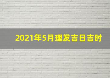 2021年5月理发吉日吉时