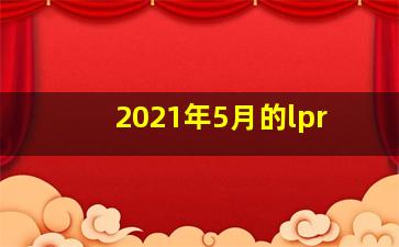 2021年5月的lpr