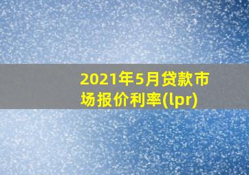 2021年5月贷款市场报价利率(lpr)