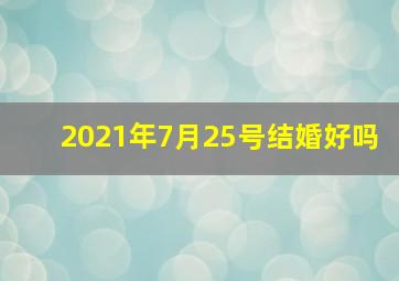 2021年7月25号结婚好吗