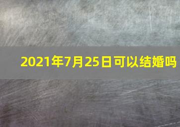 2021年7月25日可以结婚吗