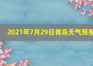 2021年7月29日青岛天气预报