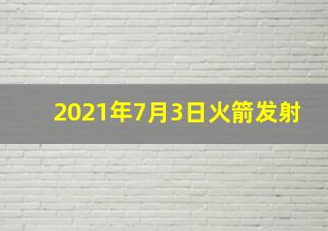 2021年7月3日火箭发射