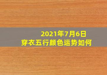 2021年7月6日穿衣五行颜色运势如何