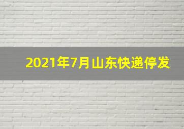 2021年7月山东快递停发