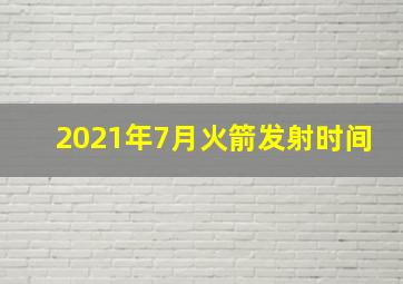 2021年7月火箭发射时间