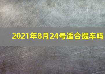 2021年8月24号适合提车吗