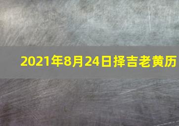 2021年8月24日择吉老黄历