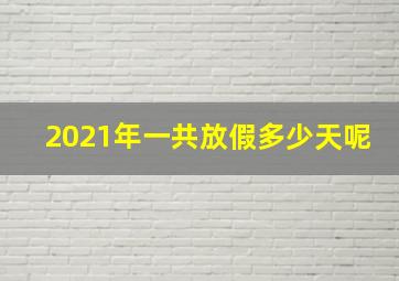 2021年一共放假多少天呢