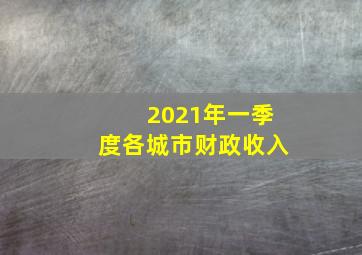 2021年一季度各城市财政收入