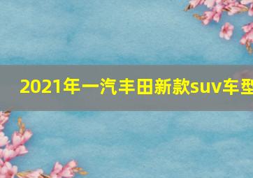 2021年一汽丰田新款suv车型