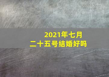 2021年七月二十五号结婚好吗