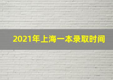 2021年上海一本录取时间