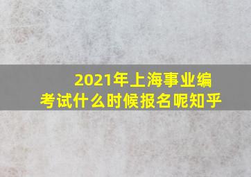 2021年上海事业编考试什么时候报名呢知乎