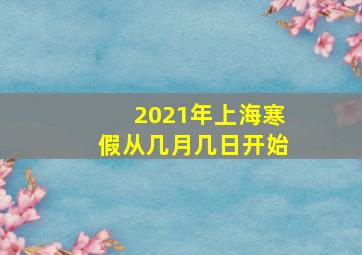 2021年上海寒假从几月几日开始