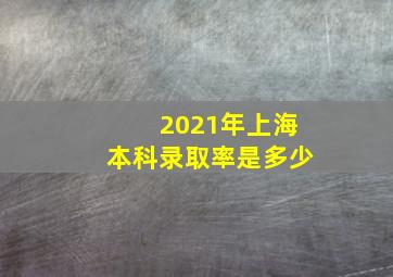 2021年上海本科录取率是多少