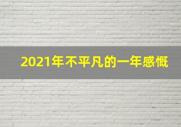 2021年不平凡的一年感慨