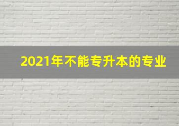 2021年不能专升本的专业