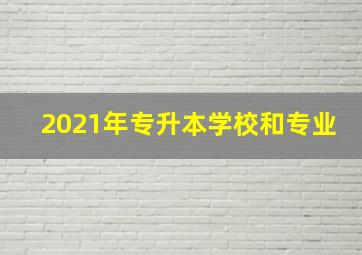 2021年专升本学校和专业