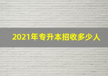 2021年专升本招收多少人