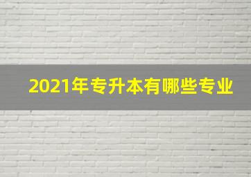 2021年专升本有哪些专业