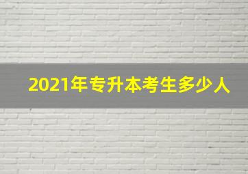 2021年专升本考生多少人