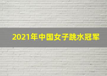 2021年中国女子跳水冠军