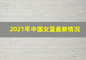 2021年中国女篮最新情况