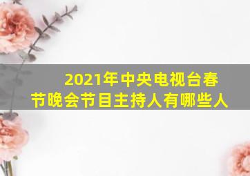 2021年中央电视台春节晚会节目主持人有哪些人