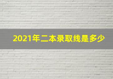 2021年二本录取线是多少