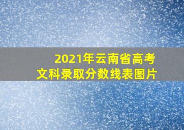 2021年云南省高考文科录取分数线表图片