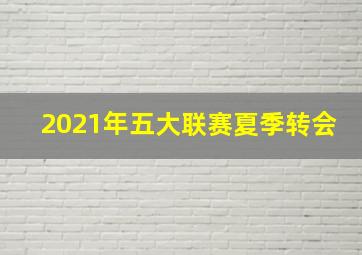 2021年五大联赛夏季转会