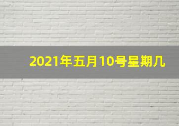 2021年五月10号星期几