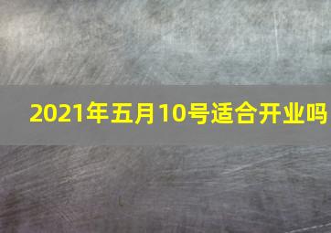 2021年五月10号适合开业吗