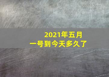 2021年五月一号到今天多久了