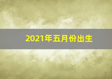 2021年五月份出生