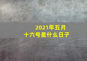 2021年五月十六号是什么日子