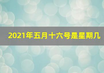 2021年五月十六号是星期几