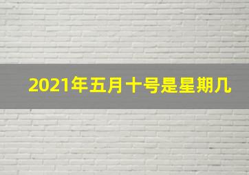 2021年五月十号是星期几