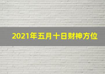 2021年五月十日财神方位