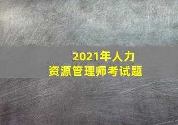 2021年人力资源管理师考试题