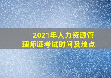 2021年人力资源管理师证考试时间及地点