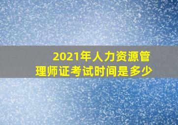 2021年人力资源管理师证考试时间是多少