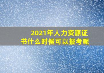 2021年人力资源证书什么时候可以报考呢