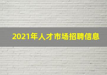 2021年人才市场招聘信息