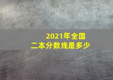 2021年全国二本分数线是多少