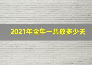 2021年全年一共放多少天