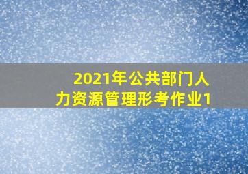 2021年公共部门人力资源管理形考作业1