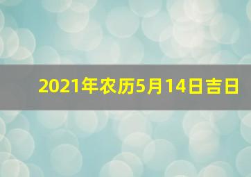 2021年农历5月14日吉日