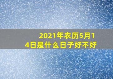 2021年农历5月14日是什么日子好不好